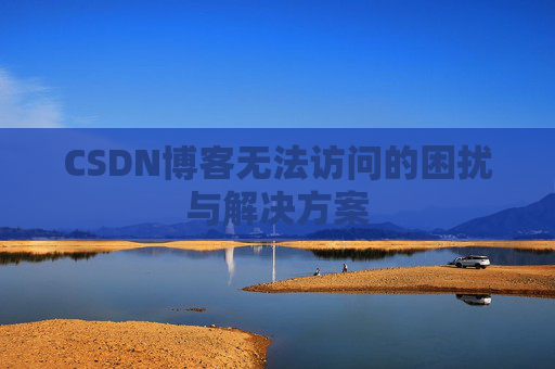 CSDN博客无法访问的困扰与解决方案