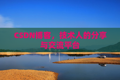 CSDN博客,技术人的分享与交流平台